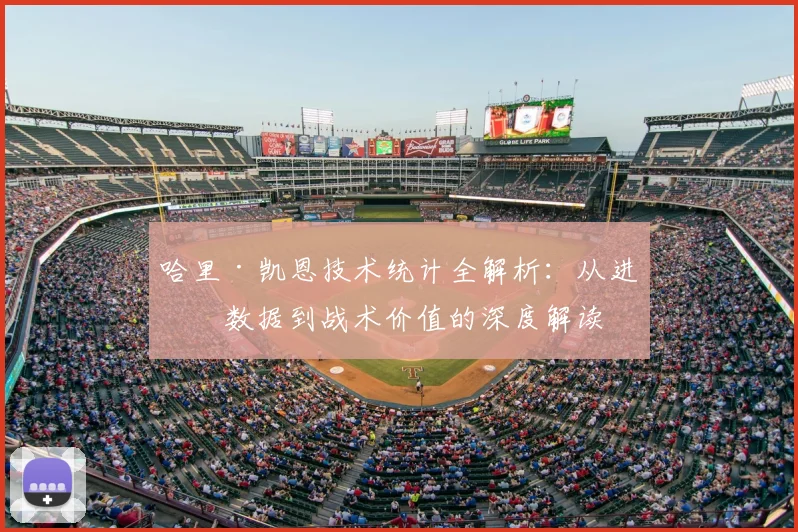 哈里·凯恩技术统计全解析：从进球数据到战术价值的深度解读