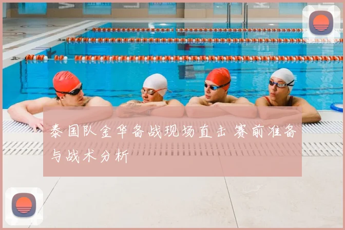 泰国队金华备战现场直击 赛前准备与战术分析
