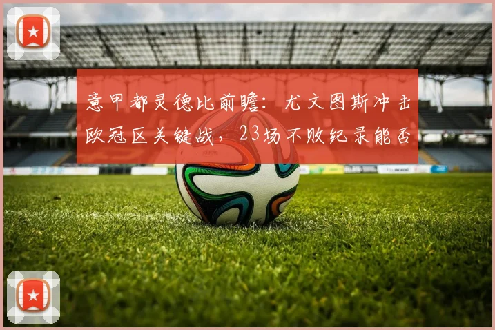 意甲都灵德比前瞻：尤文图斯冲击欧冠区关键战，23场不败纪录能否延续？