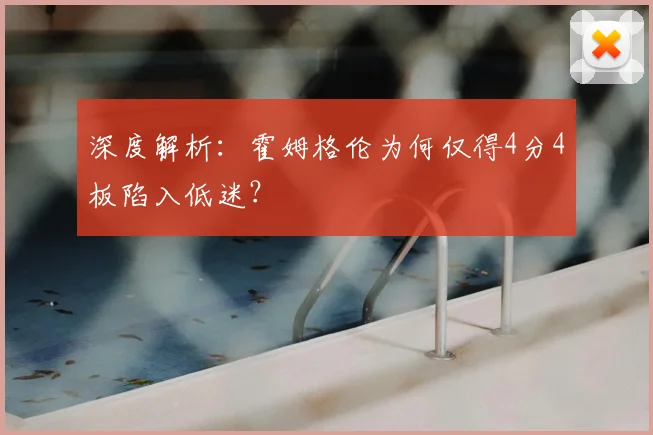 深度解析：霍姆格伦为何仅得4分4板陷入低迷？