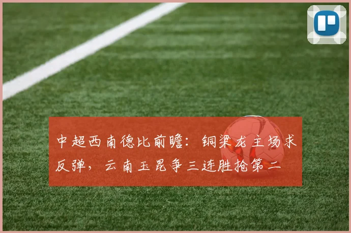 中超西南德比前瞻：铜梁龙主场求反弹，云南玉昆争三连胜抢第二