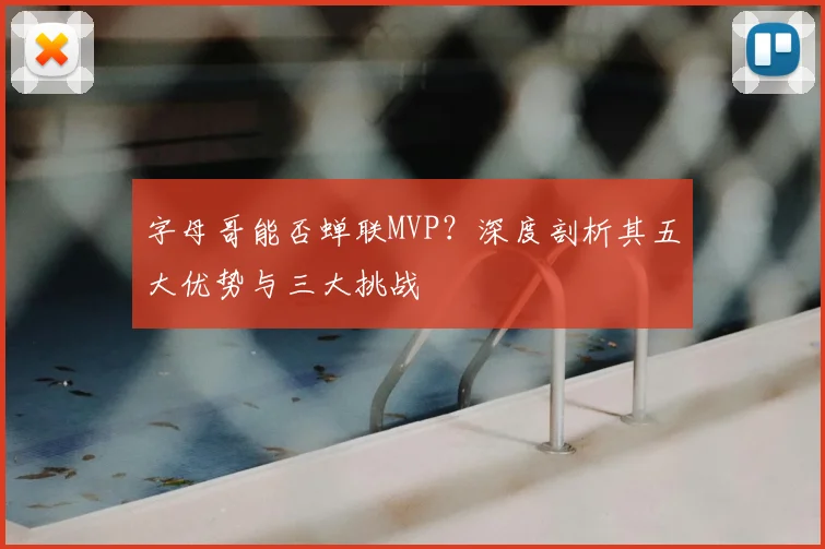 字母哥能否蝉联MVP？深度剖析其五大优势与三大挑战