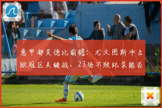 意甲都灵德比前瞻：尤文图斯冲击欧冠区关键战，23场不败纪录能否延续？