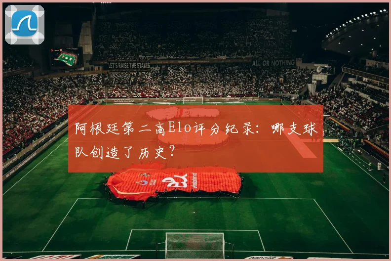 阿根廷第二高Elo评分纪录：哪支球队创造了历史？