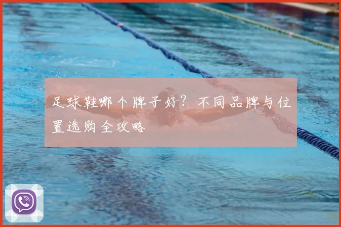 足球鞋哪个牌子好？不同品牌与位置选购全攻略