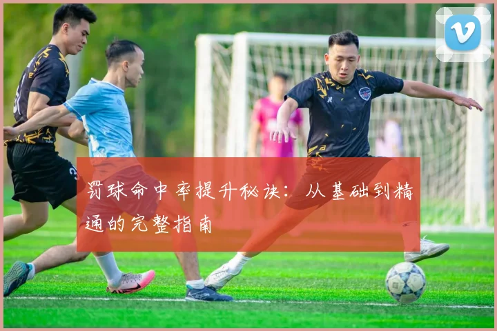 罚球命中率提升秘诀：从基础到精通的完整指南