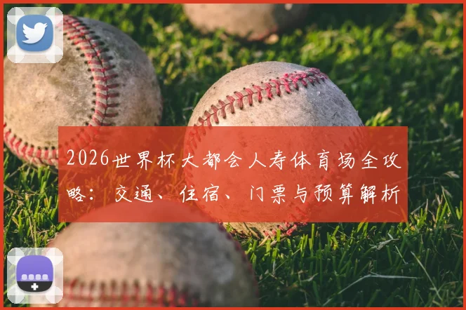2026世界杯大都会人寿体育场全攻略：交通、住宿、门票与预算解析